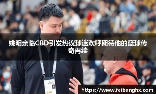 姚明亲临CBD引发热议球迷欢呼期待他的篮球传奇再续