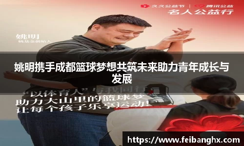 姚明携手成都篮球梦想共筑未来助力青年成长与发展