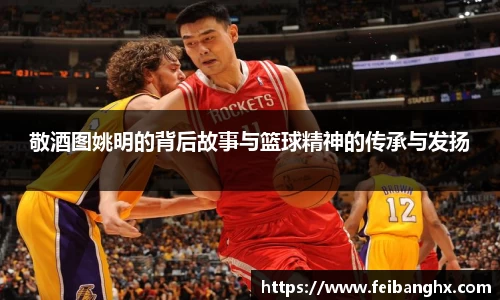 敬酒图姚明的背后故事与篮球精神的传承与发扬