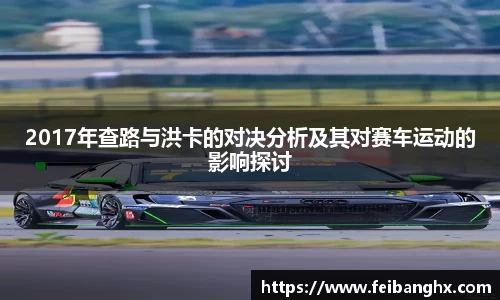 2017年查路与洪卡的对决分析及其对赛车运动的影响探讨