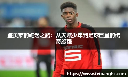 登贝莱的崛起之路：从天赋少年到足球巨星的传奇旅程