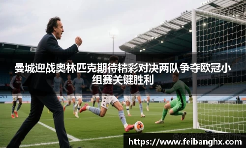 曼城迎战奥林匹克期待精彩对决两队争夺欧冠小组赛关键胜利